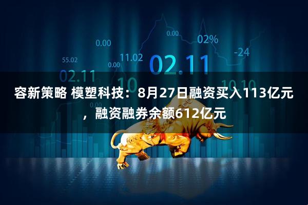 容新策略 模塑科技：8月27日融资买入113亿元，融资融券余额612亿元