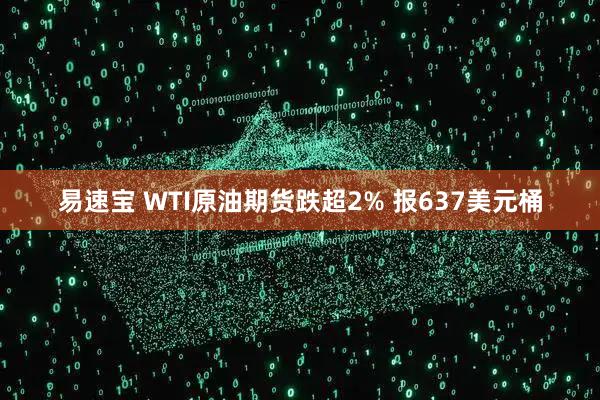 易速宝 WTI原油期货跌超2% 报637美元桶