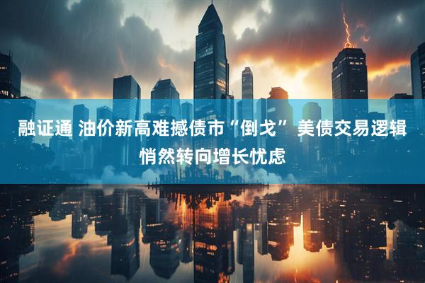 融证通 油价新高难撼债市“倒戈” 美债交易逻辑悄然转向增长忧虑