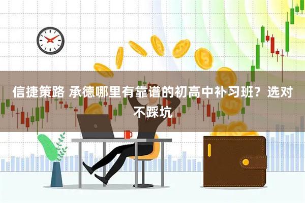信捷策路 承德哪里有靠谱的初高中补习班？选对不踩坑