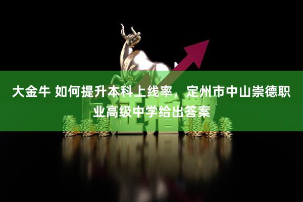 大金牛 如何提升本科上线率，定州市中山崇德职业高级中学给出答案