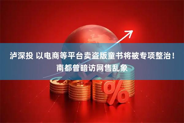 泸深投 以电商等平台卖盗版童书将被专项整治！南都曾暗访网售乱象