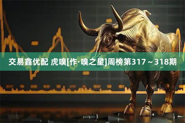 交易鑫优配 虎嗅[作·嗅之星]周榜第317～318期