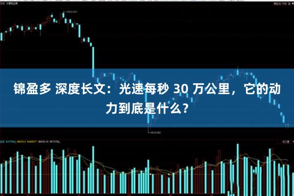 锦盈多 深度长文：光速每秒 30 万公里，它的动力到底是什么？